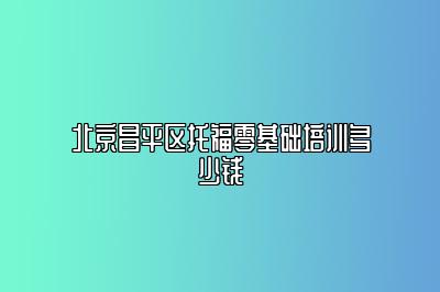 北京昌平区托福零基础培训多少钱
