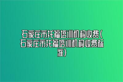 石家庄市托福培训机构收费(石家庄市托福培训机构收费标准)