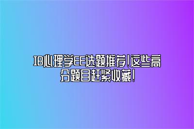 IB心理学EE选题推荐！这些高分题目赶紧收藏！