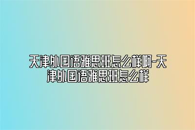 天津外国语雅思班怎么样啊-天津外国语雅思班怎么样