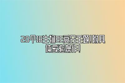 20个IB生物EE高分主题！附具体实验操作！