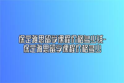 保定雅思留学课程价格多少钱-保定雅思留学课程价格多少