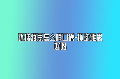 环球雅思怎么样口碑-环球雅思好吗