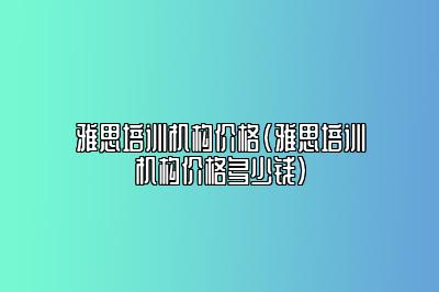 雅思培训机构价格(雅思培训机构价格多少钱)