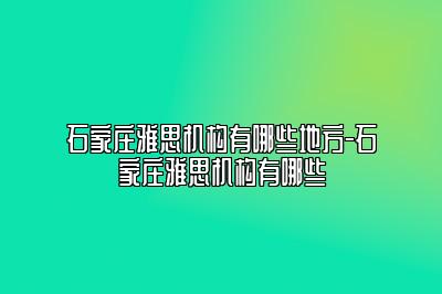 石家庄雅思机构有哪些地方-石家庄雅思机构有哪些