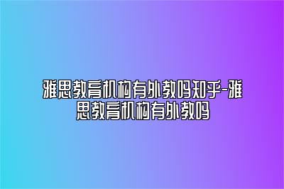 雅思教育机构有外教吗知乎-雅思教育机构有外教吗
