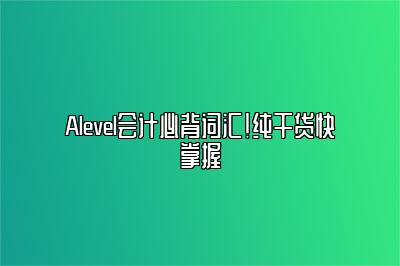 Alevel会计必背词汇！纯干货快掌握