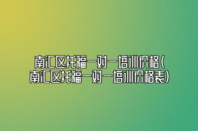 南汇区托福一对一培训价格(南汇区托福一对一培训价格表)