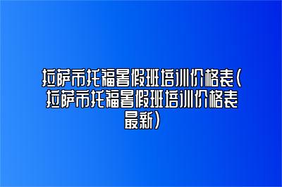 拉萨市托福暑假班培训价格表(拉萨市托福暑假班培训价格表最新)