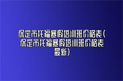 保定市托福寒假培训班价格表(保定市托福寒假培训班价格表最新)