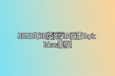 2023年IB经济学IA高分Topic Ideas分享！