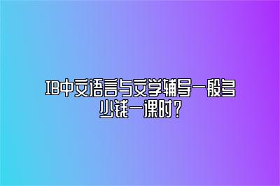 IB中文语言与文学辅导一般多少钱一课时？