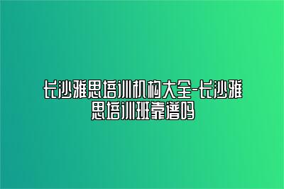 长沙雅思培训机构大全-长沙雅思培训班靠谱吗