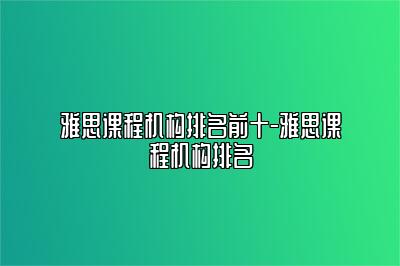 雅思课程机构排名前十-雅思课程机构排名