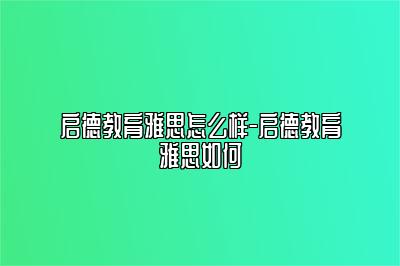 启德教育雅思怎么样-启德教育雅思如何