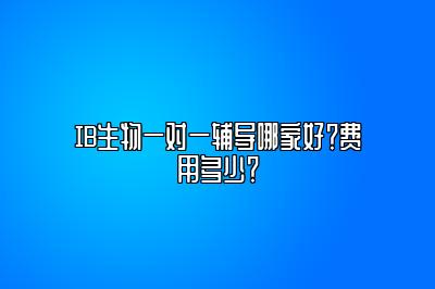 IB生物一对一辅导哪家好？费用多少？