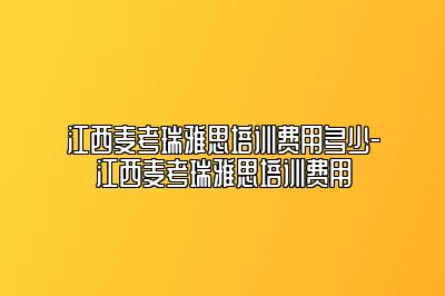 江西麦考瑞雅思培训费用多少-江西麦考瑞雅思培训费用