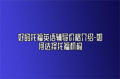 好的托福英语辅导价格介绍-如何选择托福机构