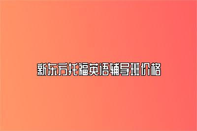 新东方托福英语辅导班价格