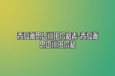 青岛雅思培训班价格表-青岛雅思培训班价格