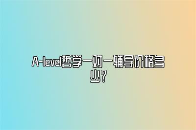 A-level哲学一对一辅导价格多少？