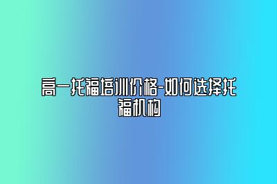 高一托福培训价格-如何选择托福机构