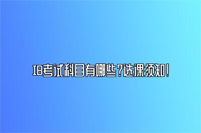 IB考试科目有哪些？选课须知！