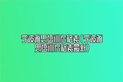 宁波雅思培训价格表(宁波雅思培训价格表最新)