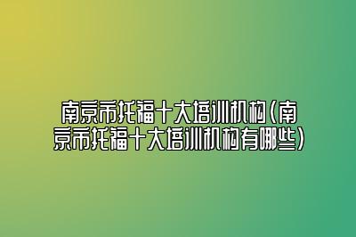 南京市托福十大培训机构(南京市托福十大培训机构有哪些)