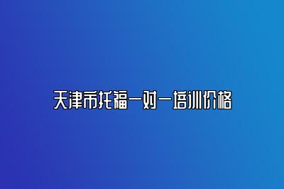 天津市托福一对一培训价格