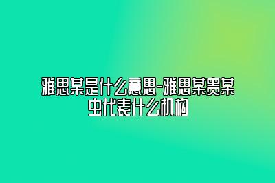 雅思某是什么意思-雅思某贵某虫代表什么机构