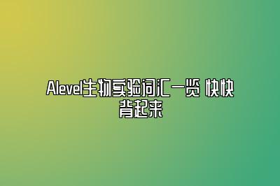 Alevel生物实验词汇一览 快快背起来