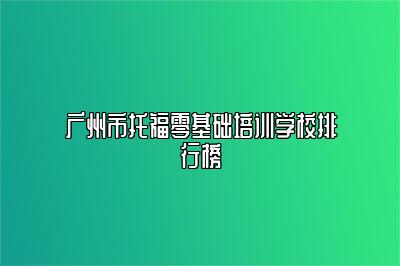 广州市托福零基础培训学校排行榜