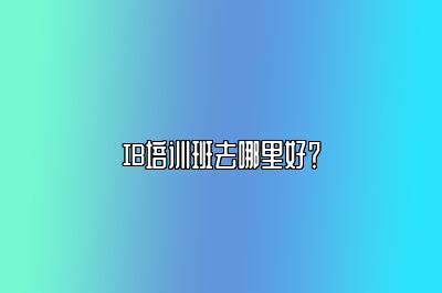 IB培训班去哪里好？