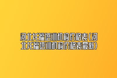 河北托福培训机构价格表(河北托福培训机构价格表最新)