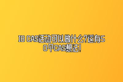 IB CAS活动可以做什么？这有50个CAS想法！