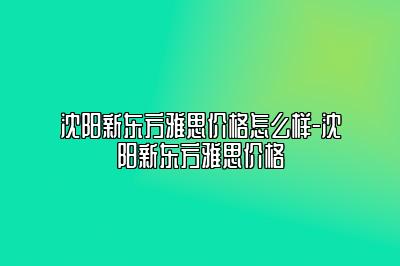 沈阳新东方雅思价格怎么样-沈阳新东方雅思价格