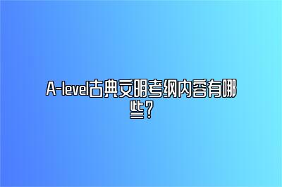 A-level古典文明考纲内容有哪些？