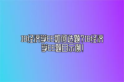 IB经济学EE如何选题？IB经济学EE题目示例！