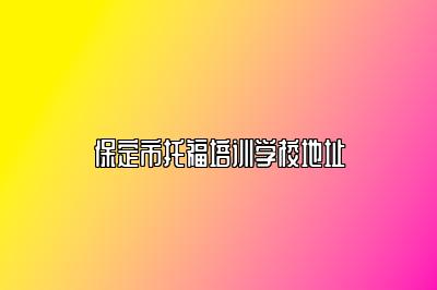 保定市托福培训学校地址