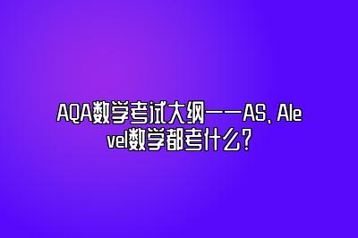 AQA数学考试大纲——AS、Alevel数学都考什么？