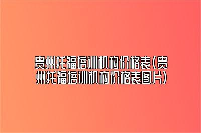 贵州托福培训机构价格表(贵州托福培训机构价格表图片)