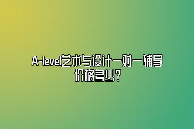 A-level艺术与设计一对一辅导价格多少？