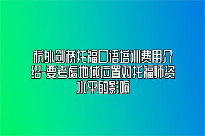 杭外剑桥托福口语培训费用介绍-要考虑地域位置对托福师资水平的影响