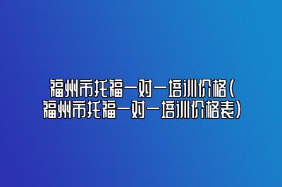 福州市托福一对一培训价格(福州市托福一对一培训价格表)