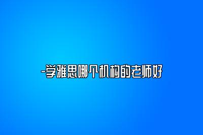 -学雅思哪个机构的老师好