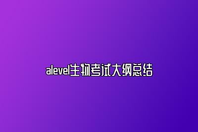 alevel生物考试大纲总结