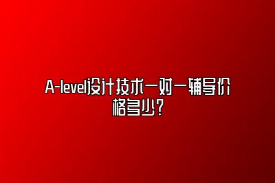 A-level设计技术一对一辅导价格多少？