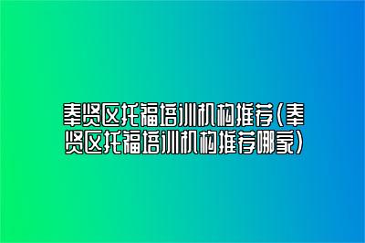 奉贤区托福培训机构推荐(奉贤区托福培训机构推荐哪家)