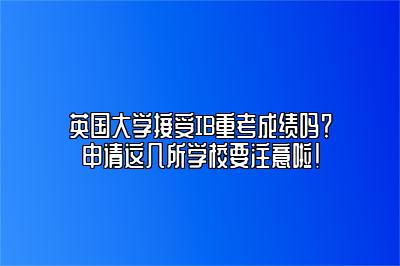 英国大学接受IB重考成绩吗？申请这几所学校要注意啦！